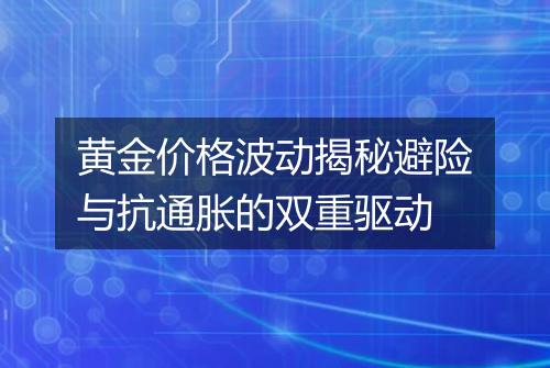 黄金价格波动揭秘避险与抗通胀的双重驱动