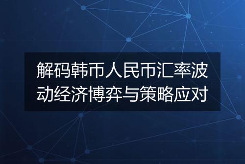 解码韩币人民币汇率波动经济博弈与策略应对