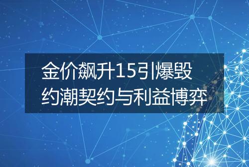金价飙升15引爆毁约潮契约与利益博弈
