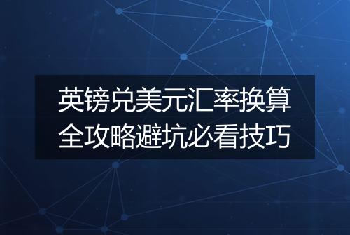 英镑兑美元汇率换算全攻略避坑必看技巧