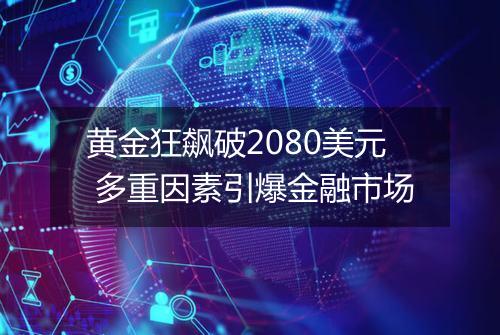 黄金狂飙破2080美元 多重因素引爆金融市场