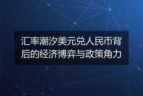 汇率潮汐美元兑人民币背后的经济博弈与政策角力