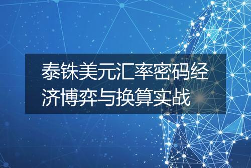 泰铢美元汇率密码经济博弈与换算实战