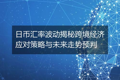日币汇率波动揭秘跨境经济应对策略与未来走势预判