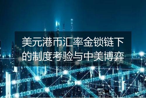 美元港币汇率金锁链下的制度考验与中美博弈
