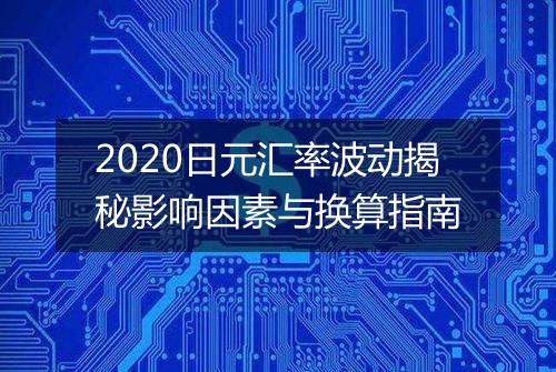 2020日元汇率波动揭秘影响因素与换算指南