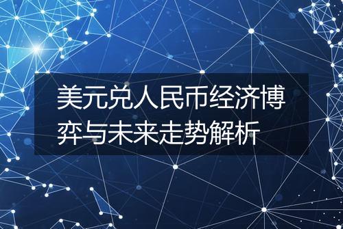 美元兑人民币经济博弈与未来走势解析
