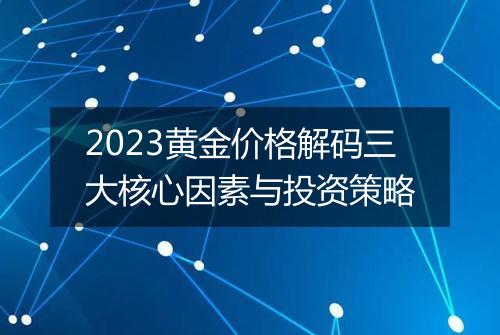 2023黄金价格解码三大核心因素与投资策略
