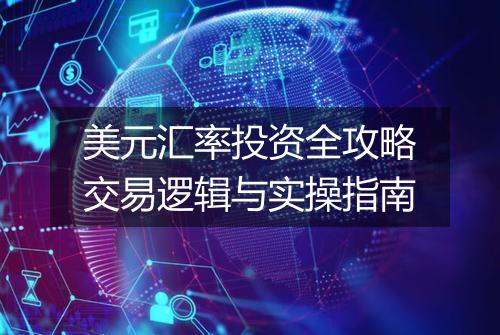 美元汇率投资全攻略交易逻辑与实操指南