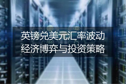 英镑兑美元汇率波动经济博弈与投资策略