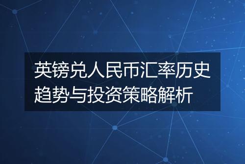 英镑兑人民币汇率历史趋势与投资策略解析