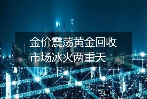 金价震荡黄金回收市场冰火两重天