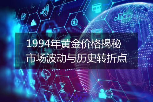 1994年黄金价格揭秘市场波动与历史转折点