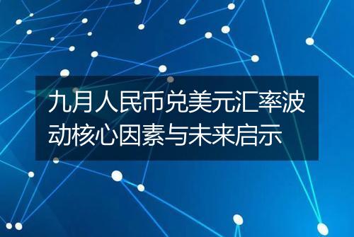 九月人民币兑美元汇率波动核心因素与未来启示