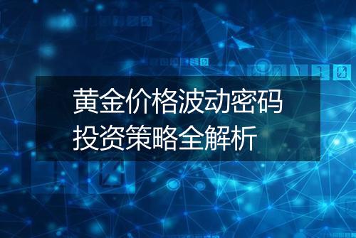 黄金价格波动密码投资策略全解析