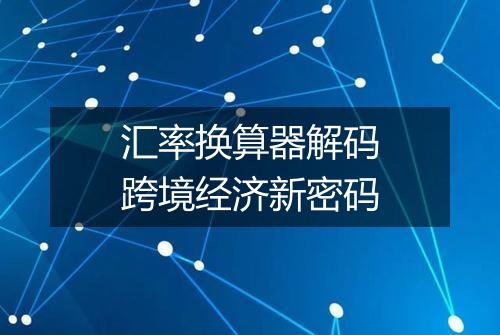 汇率换算器解码跨境经济新密码