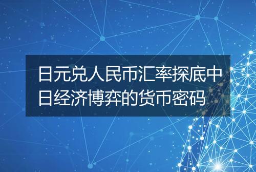 日元兑人民币汇率探底中日经济博弈的货币密码