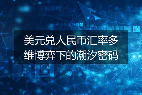 美元兑人民币汇率多维博弈下的潮汐密码