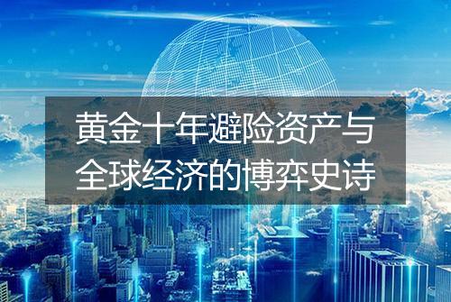 黄金十年避险资产与全球经济的博弈史诗