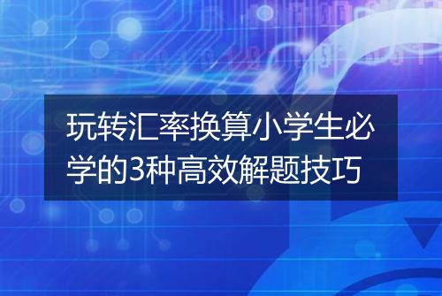 玩转汇率换算小学生必学的3种高效解题技巧
