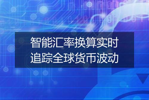 智能汇率换算实时追踪全球货币波动