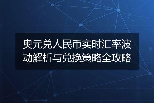 奥元兑人民币实时汇率波动解析与兑换策略全攻略