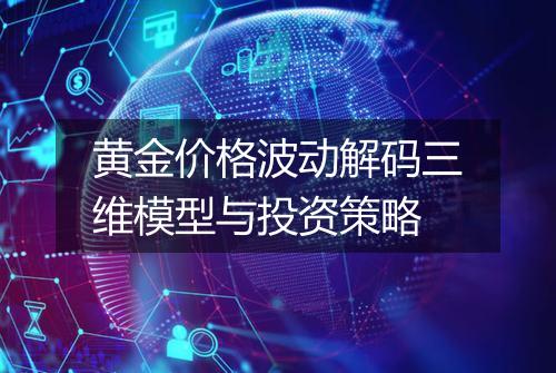 黄金价格波动解码三维模型与投资策略