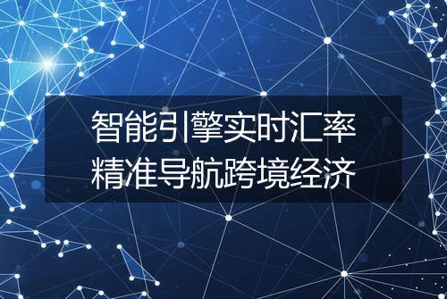 智能引擎实时汇率精准导航跨境经济