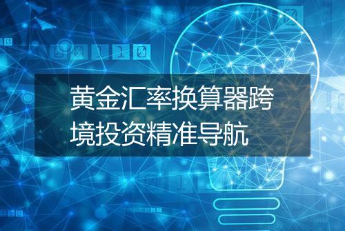 黄金汇率换算器跨境投资精准导航