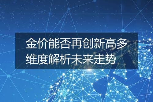 金价能否再创新高多维度解析未来走势