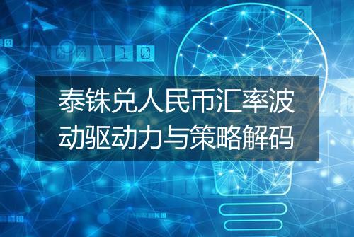 泰铢兑人民币汇率波动驱动力与策略解码