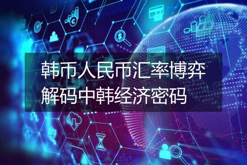 韩币人民币汇率博弈解码中韩经济密码