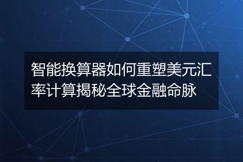 智能换算器如何重塑美元汇率计算揭秘全球金融命脉