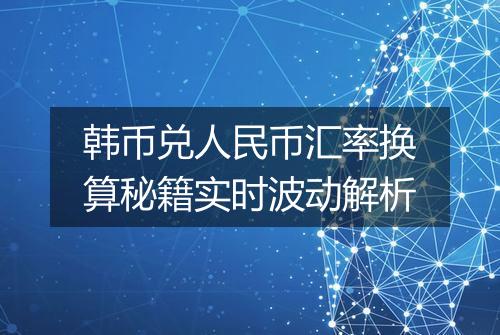 韩币兑人民币汇率换算秘籍实时波动解析