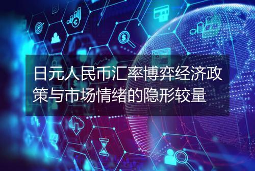 日元人民币汇率博弈经济政策与市场情绪的隐形较量