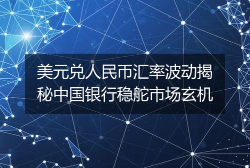 美元兑人民币汇率波动揭秘中国银行稳舵市场玄机