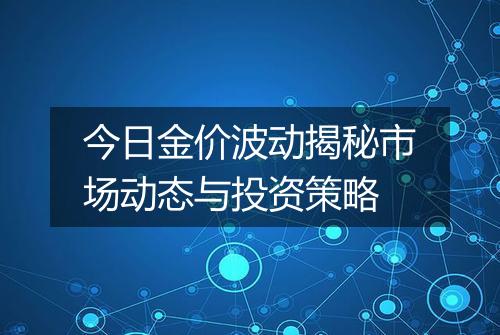 今日金价波动揭秘市场动态与投资策略