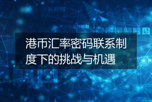 港币汇率密码联系制度下的挑战与机遇