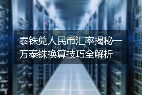 泰铢兑人民币汇率揭秘一万泰铢换算技巧全解析