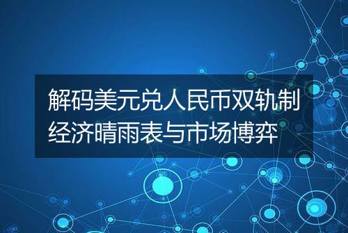 解码美元兑人民币双轨制经济晴雨表与市场博弈