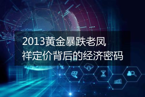 2013黄金暴跌老凤祥定价背后的经济密码