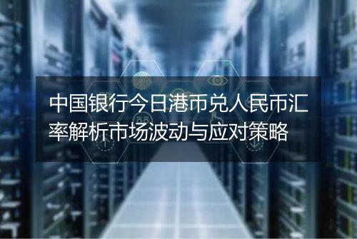 中国银行今日港币兑人民币汇率解析市场波动与应对策略