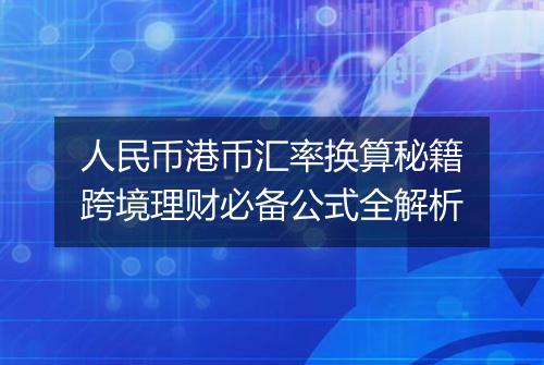 人民币港币汇率换算秘籍跨境理财必备公式全解析