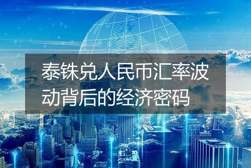 泰铢兑人民币汇率波动背后的经济密码