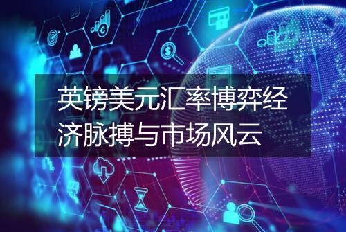 英镑美元汇率博弈经济脉搏与市场风云