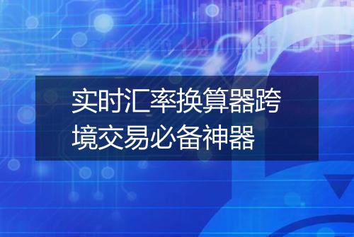 实时汇率换算器跨境交易必备神器