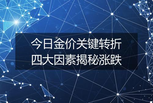 今日金价关键转折四大因素揭秘涨跌
