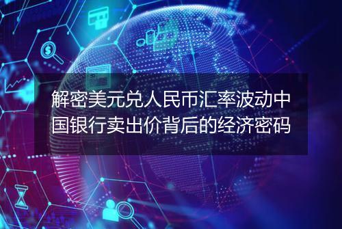 解密美元兑人民币汇率波动中国银行卖出价背后的经济密码