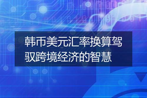 韩币美元汇率换算驾驭跨境经济的智慧